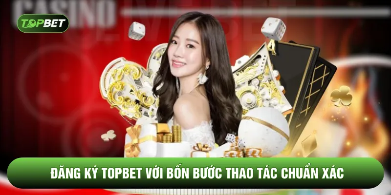 Đăng ký TOPBET với bốn bước thao tác chuẩn xác