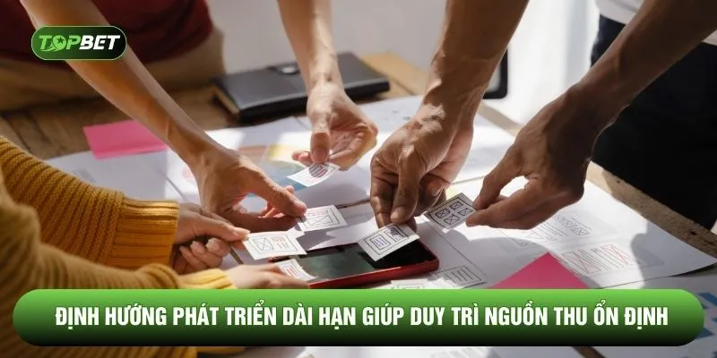 Định hướng phát triển dài hạn giúp duy trì nguồn thu ổn định