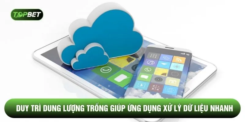 Duy trì dung lượng trống giúp ứng dụng xử lý dữ liệu nhanh
