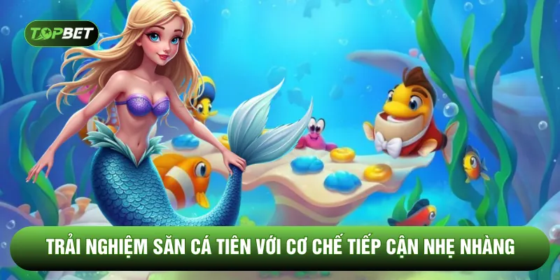 Trải nghiệm săn cá tiên với cơ chế tiếp cận nhẹ nhàng