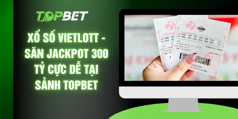 Xổ Số Vietlott - Săn Jackpot 300 Tỷ Cực Dễ Tại Sảnh TOPBET